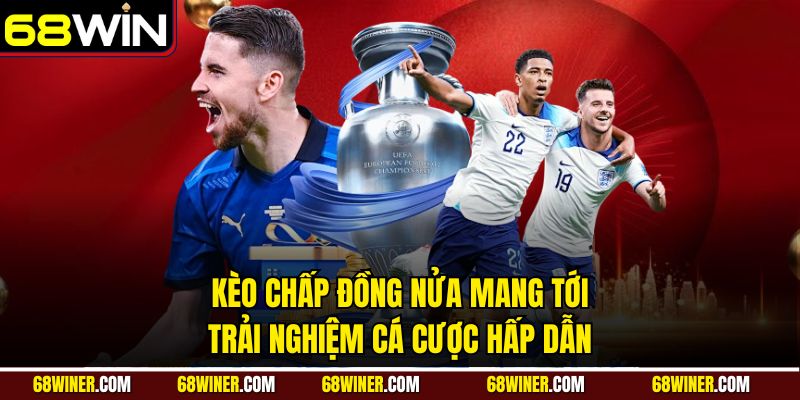 Kèo chấp đồng nửa mang tới trải nghiệm cá cược hấp dẫn