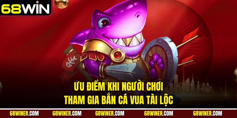 Ưu điểm khi người chơi tham gia bắn cá Vua Tài Lộc